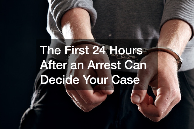 The First 24 Hours After an Arrest Can Decide Your Case